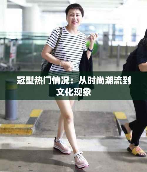 冠型热门情况:从时尚潮流到文化现象
