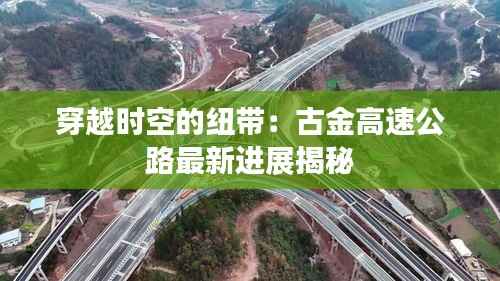 穿越时空的纽带：古金高速公路最新进展揭秘