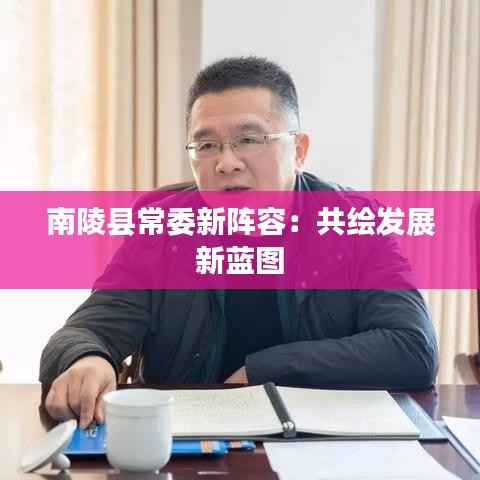 南陵县常委新阵容:共绘发展新蓝图