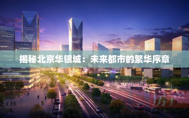 揭秘北京华银城:未来都市的繁华序章