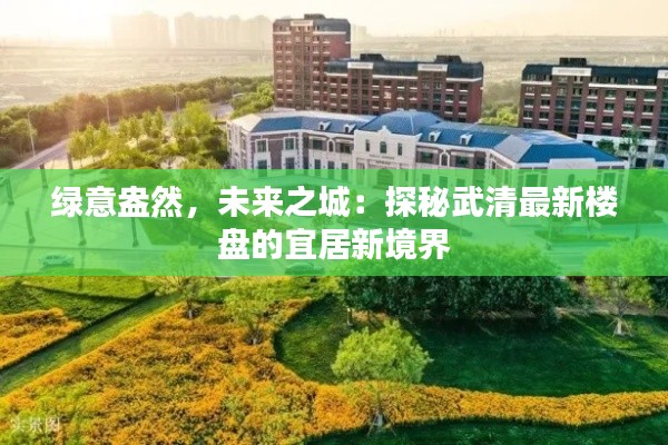 绿意盎然,未来之城:探秘武清最新楼盘的宜居新境界