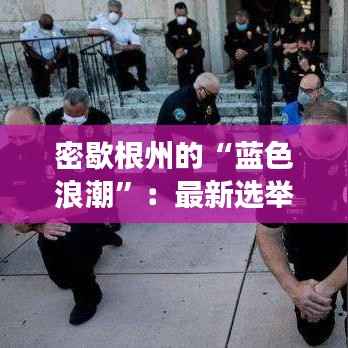 密歇根州的“蓝色浪潮”:最新选举结果的深度解读