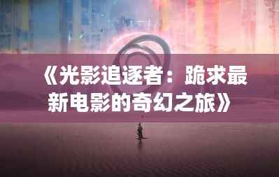 《光影追逐者:跪求最新电影的奇幻之旅》