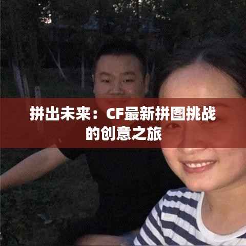 拼出未来:CF最新拼图挑战的创意之旅