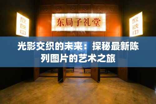 光影交织的未来:探秘最新陈列图片的艺术之旅