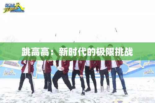 跳高高:新时代的极限挑战