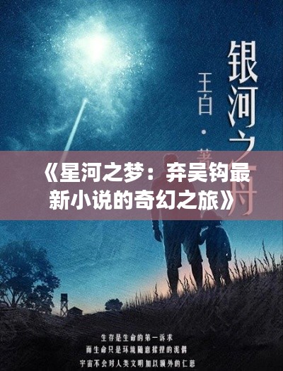 《星河之梦:弃吴钩最新小说的奇幻之旅》