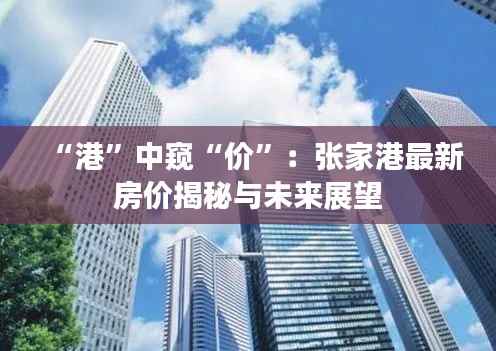 “港”中窥“价”:张家港最新房价揭秘与未来展望