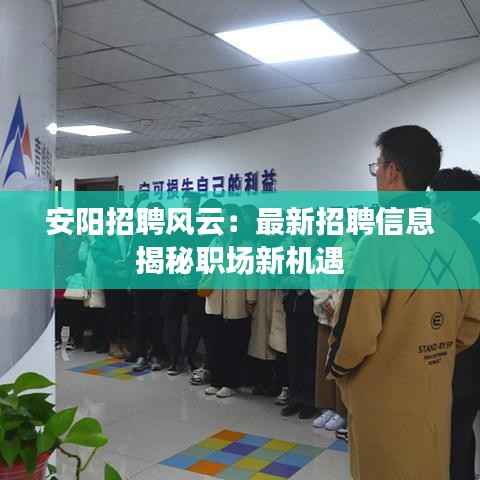 安阳招聘风云:最新招聘信息揭秘职场新机遇