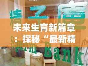 未来生育新篇章:探秘“最新精子屋”