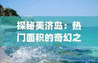 探秘美济岛:热门面积的奇幻之旅