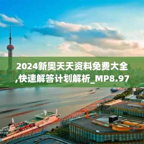 2024新奥天天资料免费大全,快速解答计划解析_MP8.977