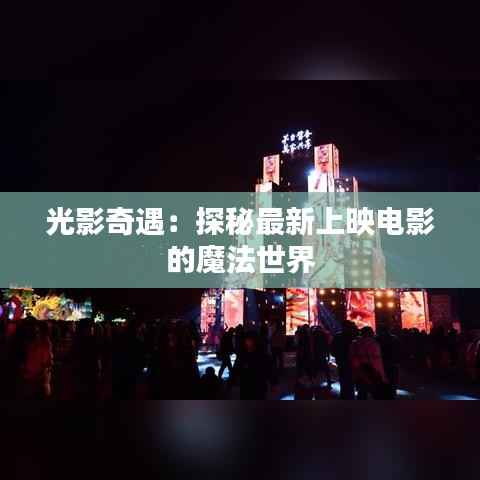 光影奇遇：探秘最新上映电影的魔法世界