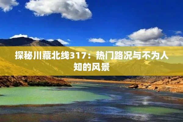 探秘川藏北线317：热门路况与不为人知的风景
