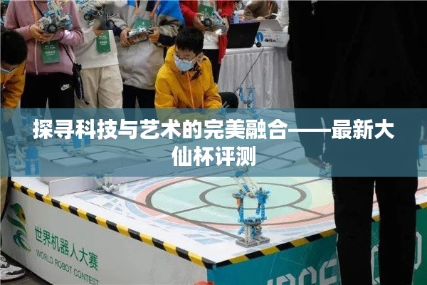 探寻科技与艺术的完美融合——最新大仙杯评测