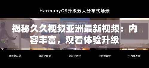 揭秘久久视频亚洲最新视频:内容丰富,观看体验升级