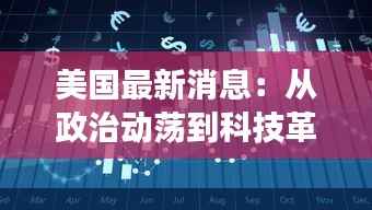 美国最新消息:从政治动荡到科技革新,全方位解读