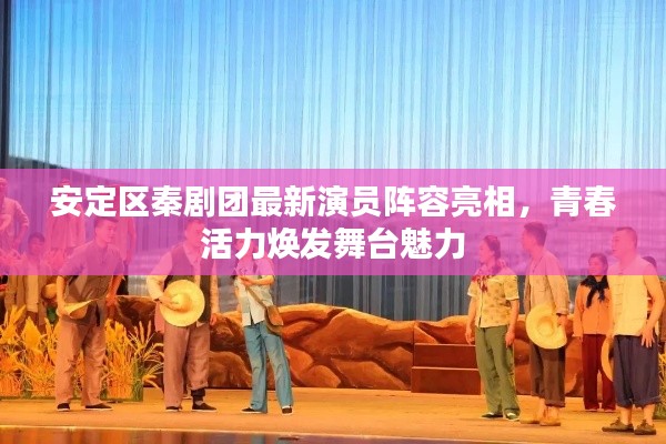 安定区秦剧团最新演员阵容亮相,青春活力焕发舞台魅力
