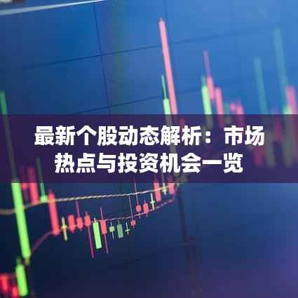 最新个股动态解析:市场热点与投资机会一览