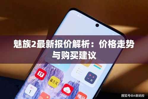魅族2最新报价解析:价格走势与购买建议