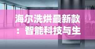 海尔洗烘最新款:智能科技与生活品质的完美融合