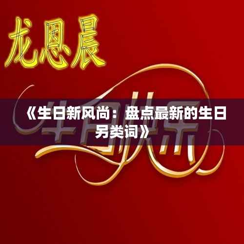 《生日新风尚:盘点最新的生日另类词》