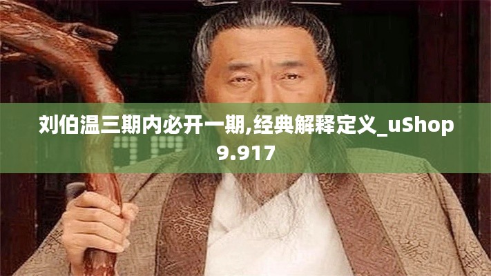 刘伯温三期内必开一期,经典解释定义_uShop9.917