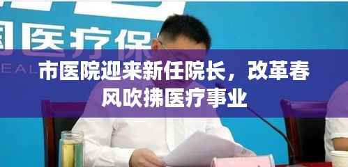市医院迎来新任院长,改革春风吹拂医疗事业