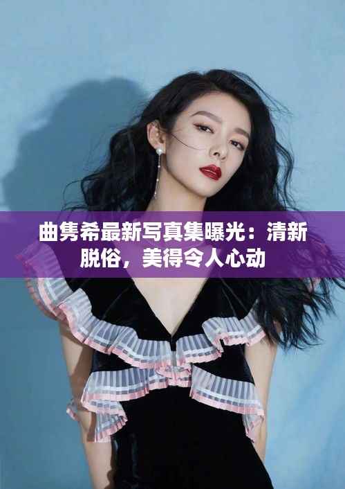 曲隽希最新写真集曝光:清新脱俗,美得令人心动