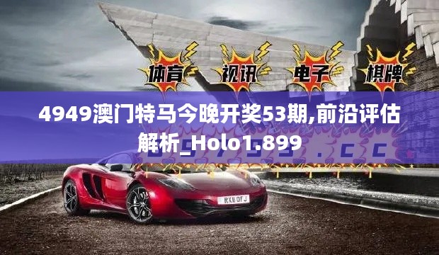 4949澳门特马今晚开奖53期,前沿评估解析_Holo1.899