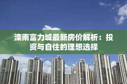滦南富力城最新房价解析:投资与自住的理想选择