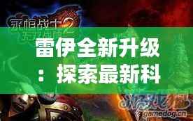 雷伊全新升级:探索最新科技与未来战士的完美融合