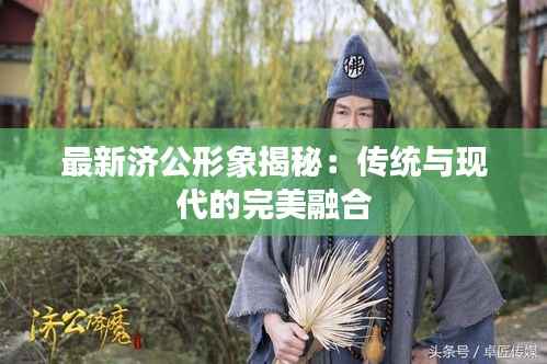 最新济公形象揭秘:传统与现代的完美融合