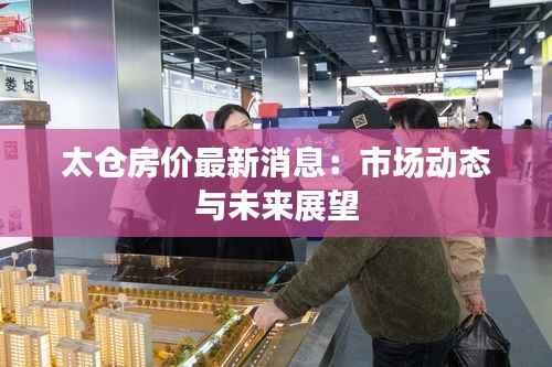 太仓房价最新消息:市场动态与未来展望