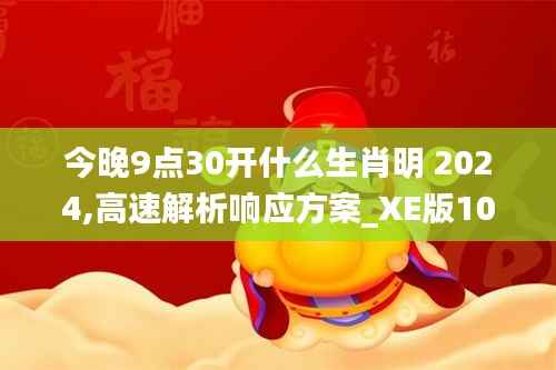 今晚9点30开什么生肖明 2024,高速解析响应方案_XE版10.177