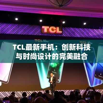 TCL最新手机:创新科技与时尚设计的完美融合