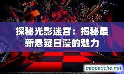 探秘光影迷宫:揭秘最新悬疑日漫的魅力