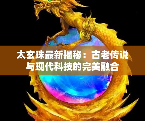 太玄珠最新揭秘:古老传说与现代科技的完美融合