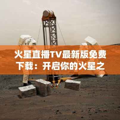 火星直播TV最新版免费下载:开启你的火星之旅