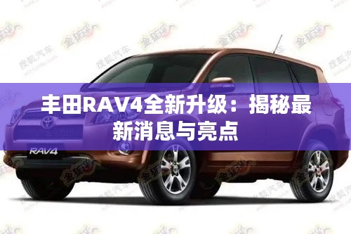 丰田RAV4全新升级:揭秘最新消息与亮点