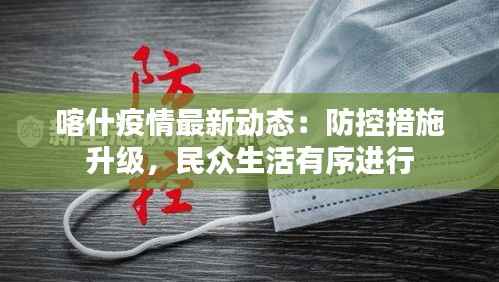 喀什疫情最新动态：防控措施升级，民众生活有序进行