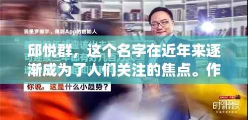 邱悦群,这个名字在近年来逐渐成为了人们关注的焦点。作为一名年轻有为的创业者,邱悦群以其敏锐的市场洞察力和独特的商业理念,在短短几年内就取得了令人瞩目的成就。本文将带您深入了解邱悦群的最新动态,以及他在商业领域取得的辉煌成果。