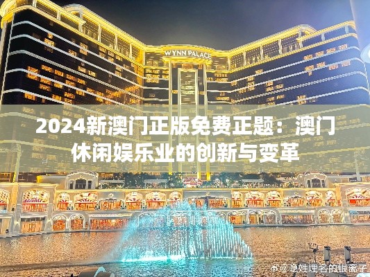 2024新澳门正版免费正题:澳门休闲娱乐业的创新与变革