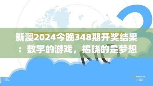 新澳2024今晚348期开奖结果:数字的游戏,揭晓的是梦想的实现