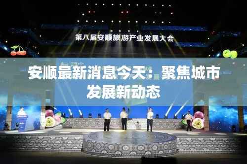 安顺最新消息今天:聚焦城市发展新动态