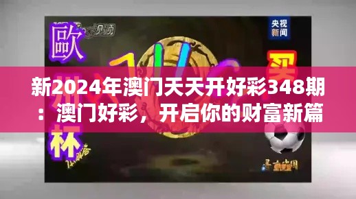 新2024年澳门天天开好彩348期:澳门好彩,开启你的财富新篇章