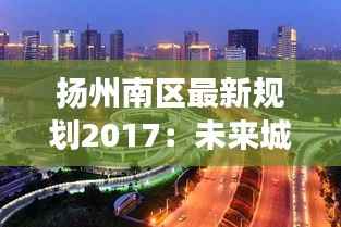 扬州南区最新规划2017:未来城市发展的新篇章