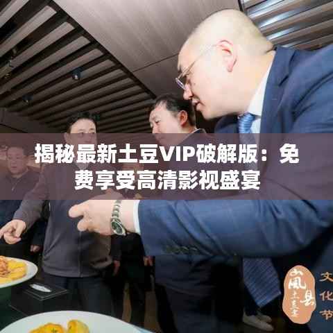 揭秘最新土豆VIP破解版:免费享受高清影视盛宴