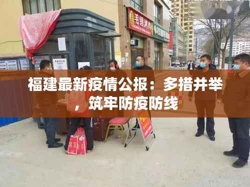 福建最新疫情公报:多措并举,筑牢防疫防线