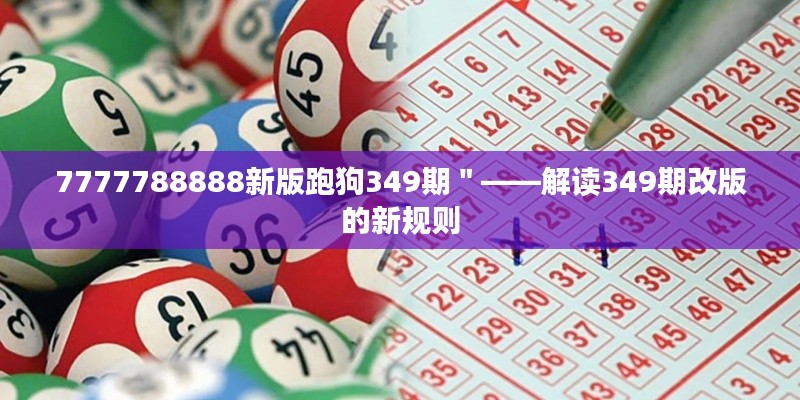 7777788888新版跑狗349期"——解读349期改版的新规则